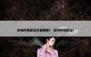 农场环保建设方案模板？ 农村环境整治？