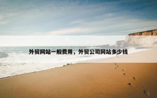 外贸网站一般费用，外贸公司网站多少钱