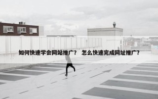 如何快速学会网站推广？ 怎么快速完成网址推广？