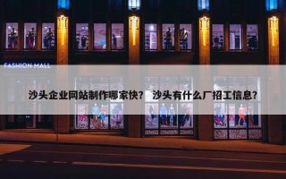 沙头企业网站制作哪家快？ 沙头有什么厂招工信息？