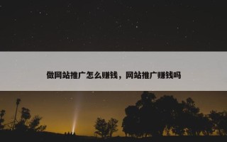 做网站推广怎么赚钱，网站推广赚钱吗