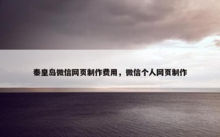 秦皇岛微信网页制作费用，微信个人网页制作