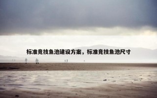 标准竞技鱼池建设方案，标准竞技鱼池尺寸