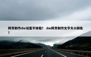 网页制作dw设置字体粗？ dw网页制作文字大小颜色？