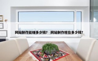 网站制作能赚多少钱？ 网站制作现在多少钱？