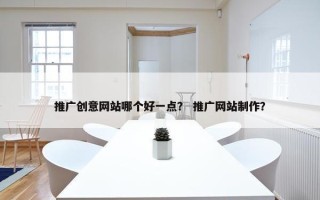 推广创意网站哪个好一点？ 推广网站制作？
