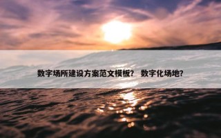 数字场所建设方案范文模板？ 数字化场地？