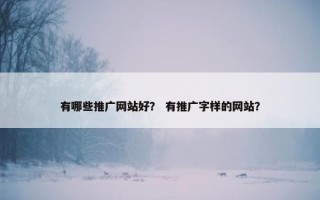 有哪些推广网站好？ 有推广字样的网站？