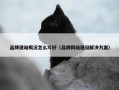 品牌建站概况怎么写好（品牌网站建设解决方案）