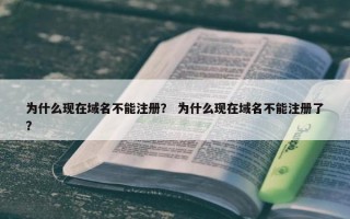 为什么现在域名不能注册？ 为什么现在域名不能注册了？