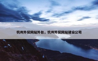 杭州外贸网站外包，杭州外贸网站建设公司