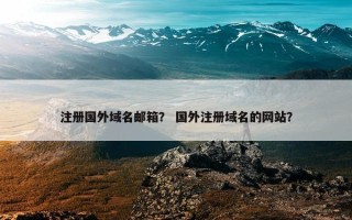 注册国外域名邮箱？ 国外注册域名的网站？