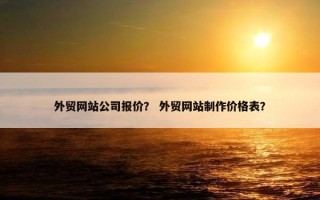 外贸网站公司报价？ 外贸网站制作价格表？