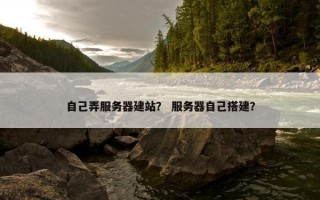 自己弄服务器建站？ 服务器自己搭建？