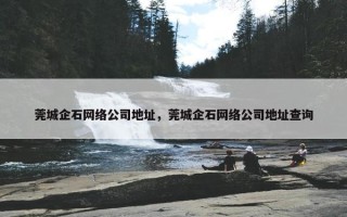 莞城企石网络公司地址，莞城企石网络公司地址查询
