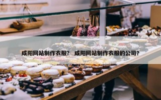 咸阳网站制作衣服？ 咸阳网站制作衣服的公司？