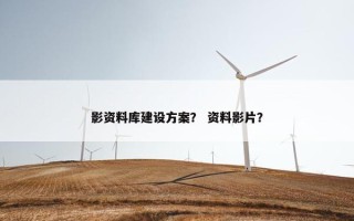 影资料库建设方案？ 资料影片？