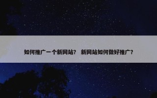 如何推广一个新网站？ 新网站如何做好推广？