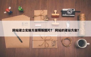 网站建立实施方案模板图片？ 网站的建设方案？