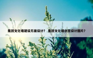 集团文化墙建设方案设计？ 集团文化墙创意设计图片？
