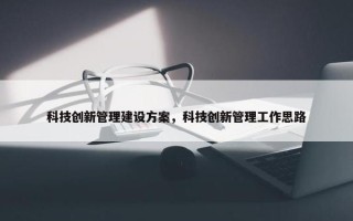 科技创新管理建设方案，科技创新管理工作思路