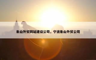 象山外贸网站建设公司，宁波象山外贸公司