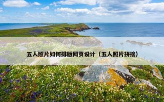 五人照片如何排版网页设计（五人照片拼接）