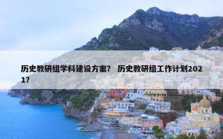 历史教研组学科建设方案？ 历史教研组工作计划2021？