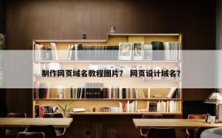 制作网页域名教程图片？ 网页设计域名？