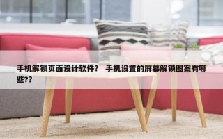 手机解锁页面设计软件？ 手机设置的屏幕解锁图案有哪些?？