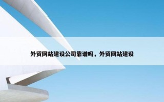 外贸网站建设公司靠谱吗，外贸网站建设