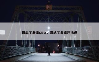 网站不备案SEO，网站不备案违法吗