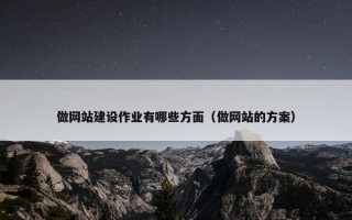 做网站建设作业有哪些方面（做网站的方案）