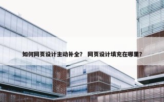 如何网页设计主动补全？ 网页设计填充在哪里？