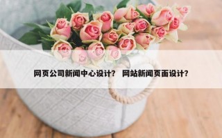网页公司新闻中心设计？ 网站新闻页面设计？