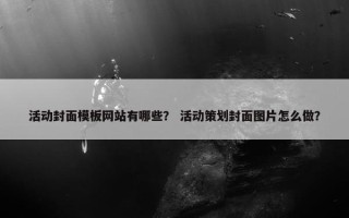 活动封面模板网站有哪些？ 活动策划封面图片怎么做？