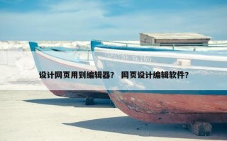 设计网页用到编辑器？ 网页设计编辑软件？