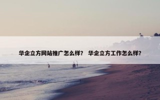 华企立方网站推广怎么样？ 华企立方工作怎么样？