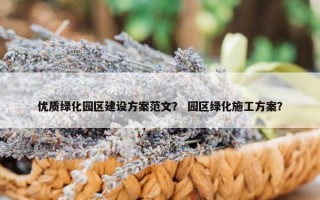 优质绿化园区建设方案范文？ 园区绿化施工方案？