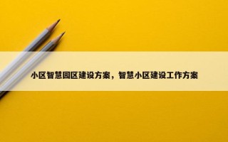 小区智慧园区建设方案，智慧小区建设工作方案