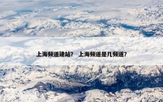 上海频道建站？ 上海频道是几频道？