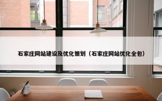 石家庄网站建设及优化策划（石家庄网站优化全包）