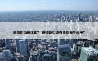 道德街街道优化？ 道德街街道办事处领导班子？