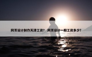 网页设计制作天津工资？ 网页设计一般工资多少？