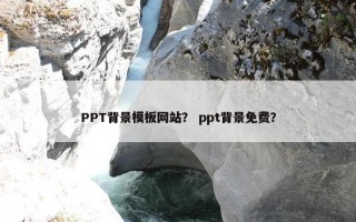 PPT背景模板网站？ ppt背景免费？
