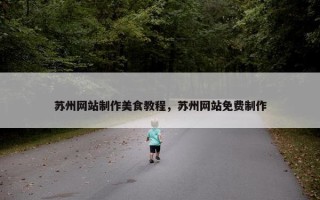 苏州网站制作美食教程，苏州网站免费制作