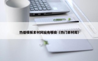 热播模板素材网站有哪些（热门素材库）