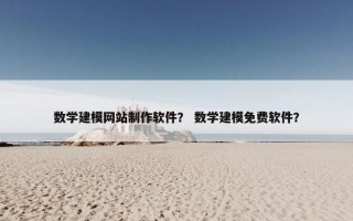 数学建模网站制作软件？ 数学建模免费软件？