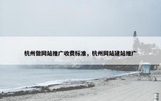 杭州做网站推广收费标准，杭州网站建站推广