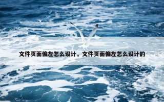 文件页面偏左怎么设计，文件页面偏左怎么设计的